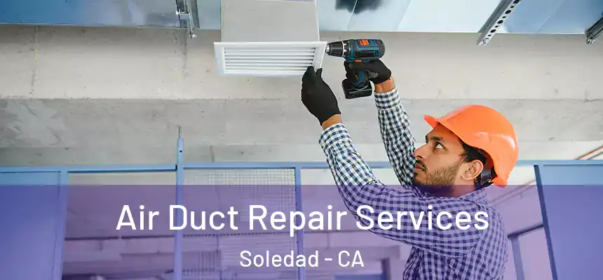Air Duct Repair Services Soledad - CA