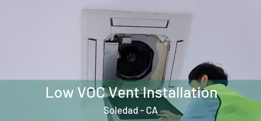  Low VOC Vent Installation Soledad - CA