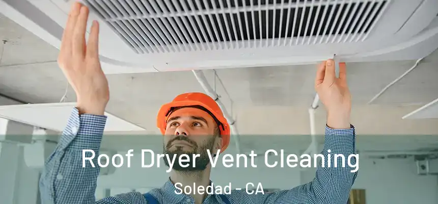 Roof Dryer Vent Cleaning Soledad - CA